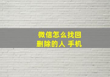 微信怎么找回删除的人 手机